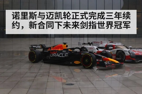 诺里斯与迈凯轮正式完成三年续约，新合同下未来剑指世界冠军