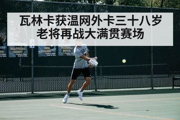 瓦林卡获温网外卡三十八岁老将再战大满贯赛场
