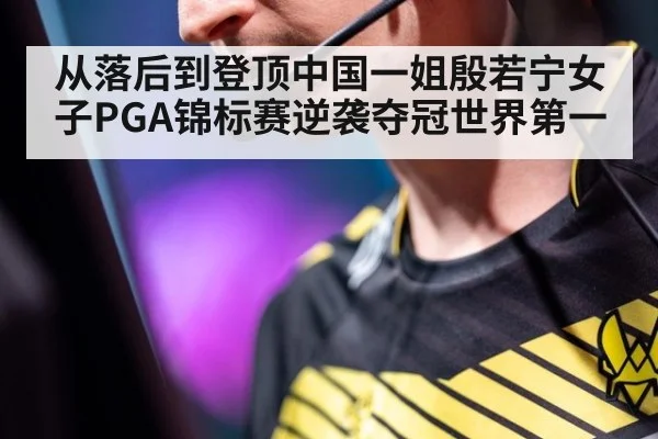 从落后到登顶中国一姐殷若宁女子PGA锦标赛逆袭夺冠世界第一