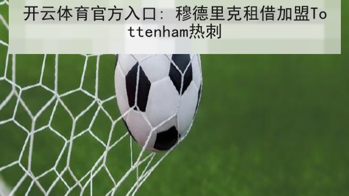 开云体育官方入口: 穆德里克租借加盟Tottenham热刺