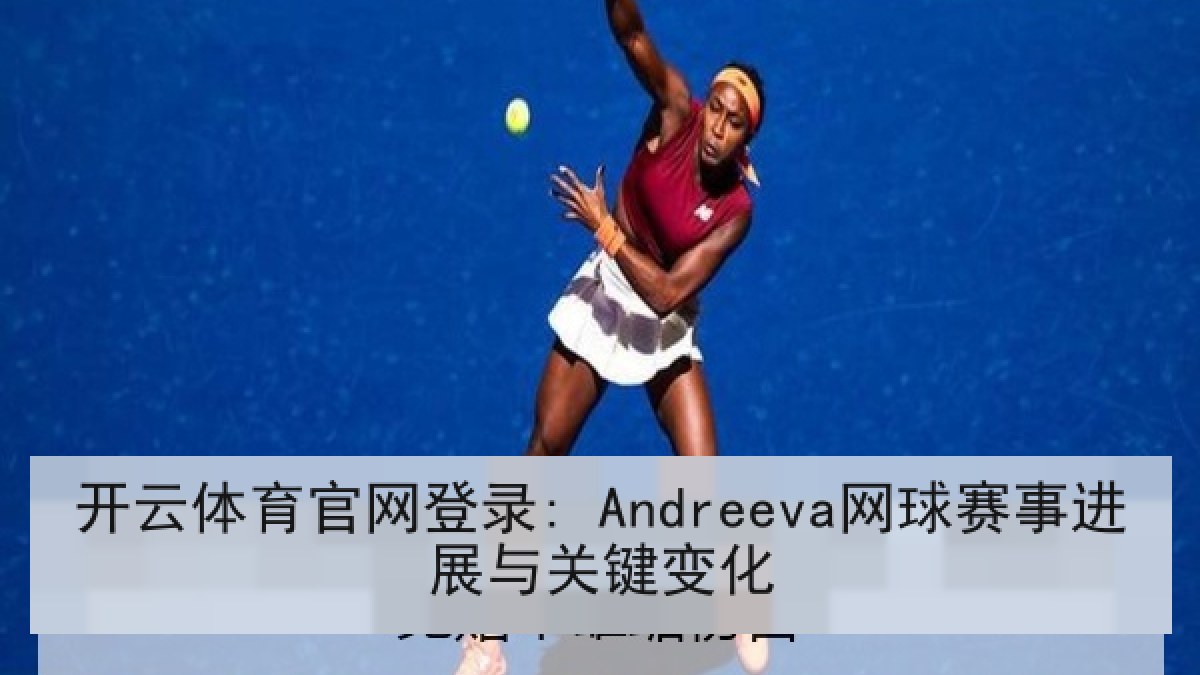 开云体育官网登录: Andreeva网球赛事进展与关键变化 开云体育官网登录: Andreeva网球赛事进展与关键变化