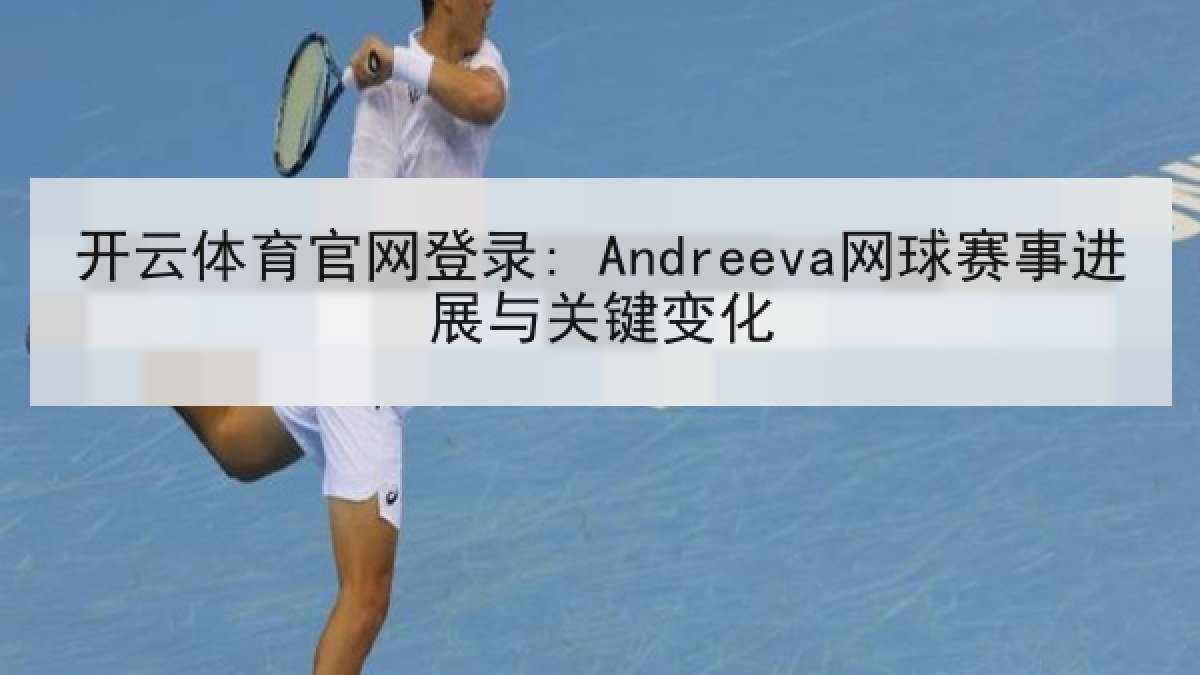 开云体育官网登录: Andreeva网球赛事进展与关键变化