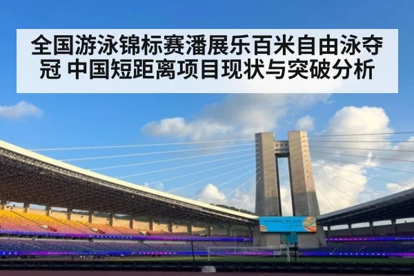 全国游泳锦标赛潘展乐百米自由泳夺冠 中国短距离项目现状与突破分析
